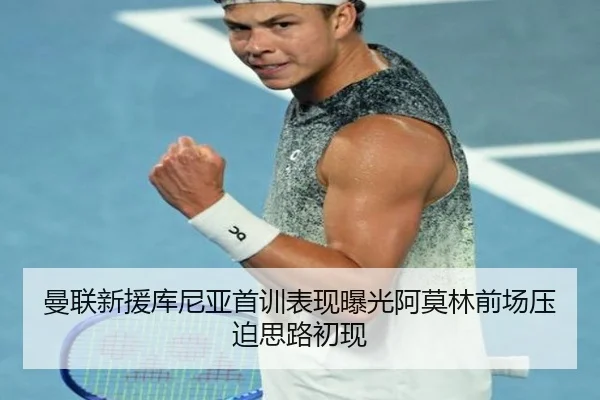 曼联新援库尼亚首训表现曝光阿莫林前场压迫思路初现